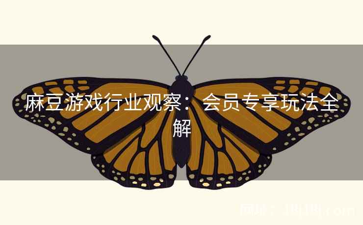 麻豆游戏行业观察：会员专享玩法全解