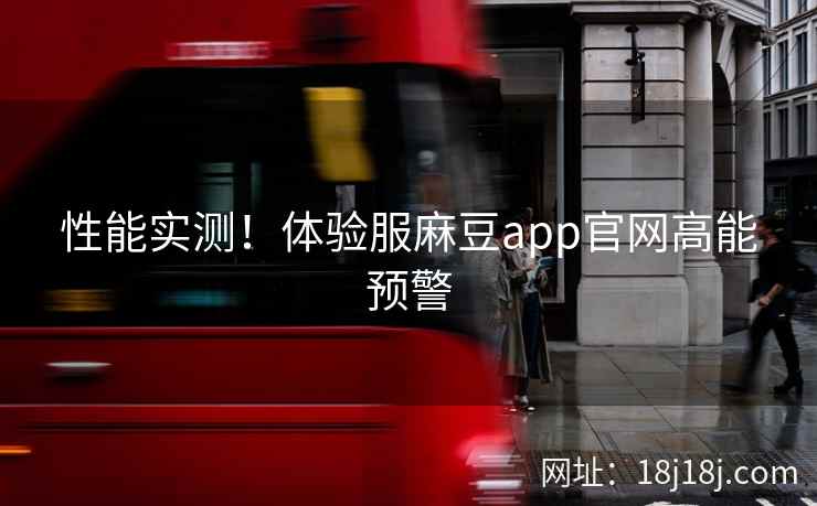 性能实测！体验服麻豆app官网高能预警