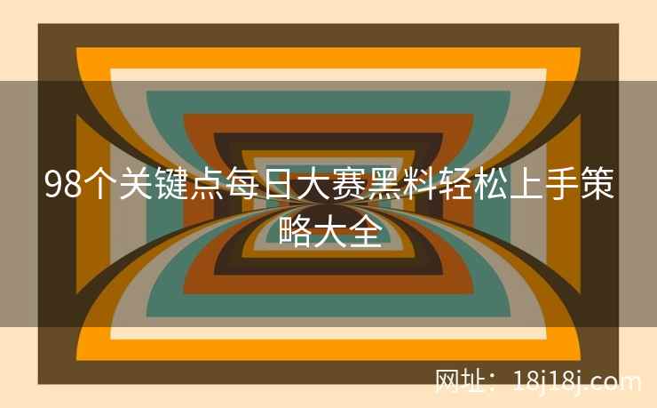 98个关键点每日大赛黑料轻松上手策略大全