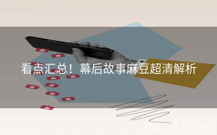 看点汇总！幕后故事麻豆超清解析