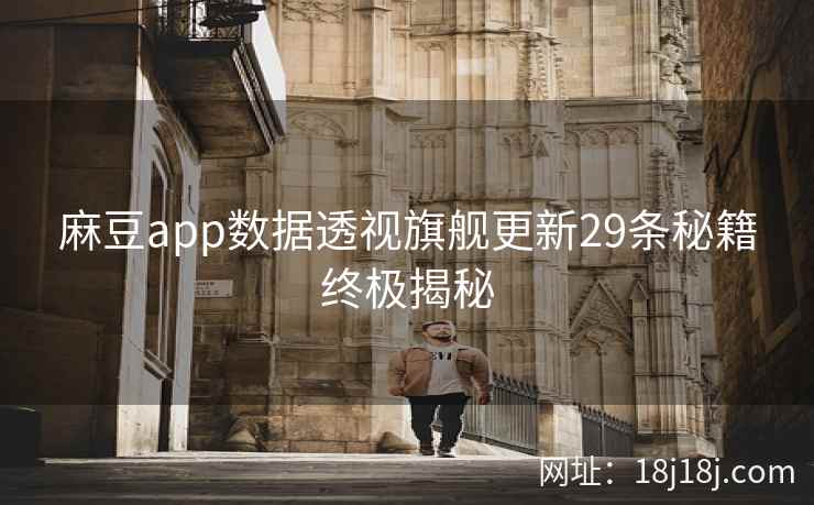 麻豆app数据透视旗舰更新29条秘籍终极揭秘 麻豆app数据透视旗舰更新29条秘籍终极揭秘