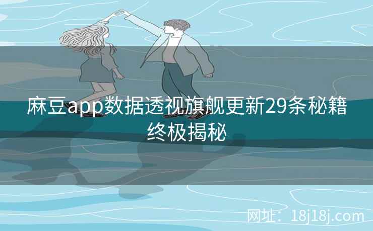麻豆app数据透视旗舰更新29条秘籍终极揭秘 麻豆app数据透视旗舰更新29条秘籍终极揭秘