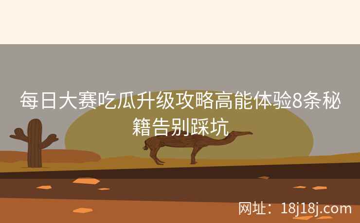 每日大赛吃瓜升级攻略高能体验8条秘籍告别踩坑