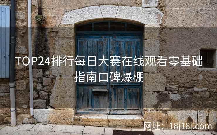 TOP24排行每日大赛在线观看零基础指南口碑爆棚