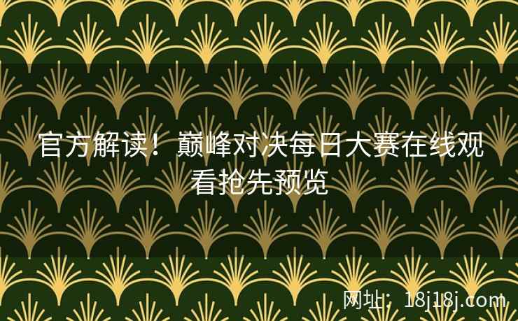 官方解读!巅峰对决每日大赛在线观看抢先预览 官方解读!巅峰对决每日大赛在线观看抢先预览