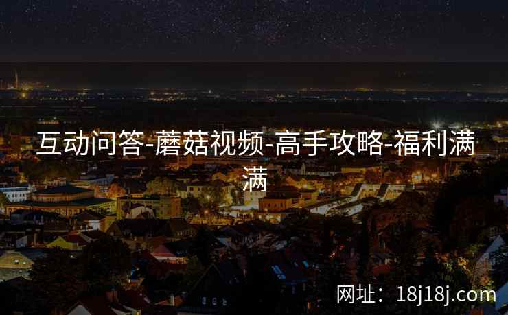 互动问答-蘑菇视频-高手攻略-福利满满