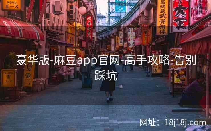 豪华版-麻豆app官网-高手攻略-告别踩坑 豪华版-麻豆app官网-高手攻略-告别踩坑