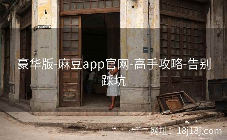 豪华版-麻豆app官网-高手攻略-告别踩坑 豪华版-麻豆app官网-高手攻略-告别踩坑