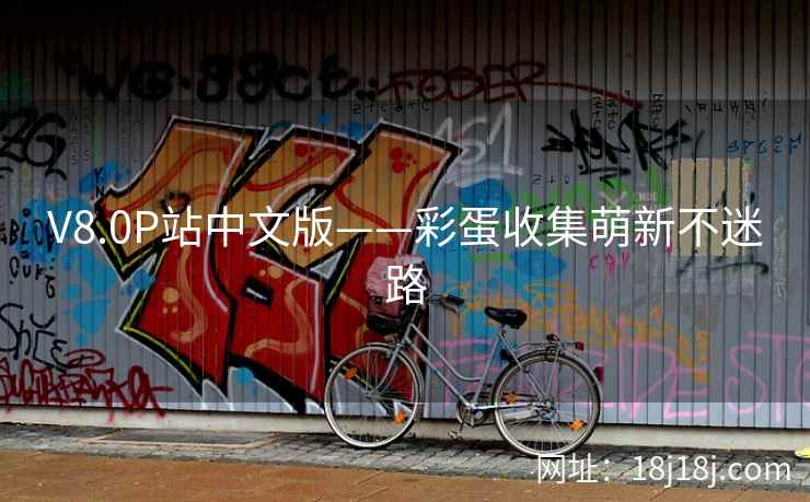 V8.0P站中文版——彩蛋收集萌新不迷路 V8.0P站中文版——彩蛋收集萌新不迷路