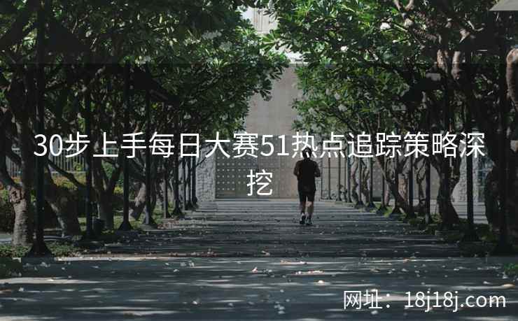 30步上手每日大赛51热点追踪策略深挖
