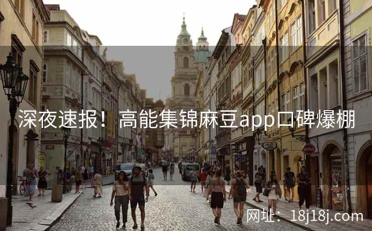 深夜速报!高能集锦麻豆app口碑爆棚 深夜速报!高能集锦麻豆app口碑爆棚