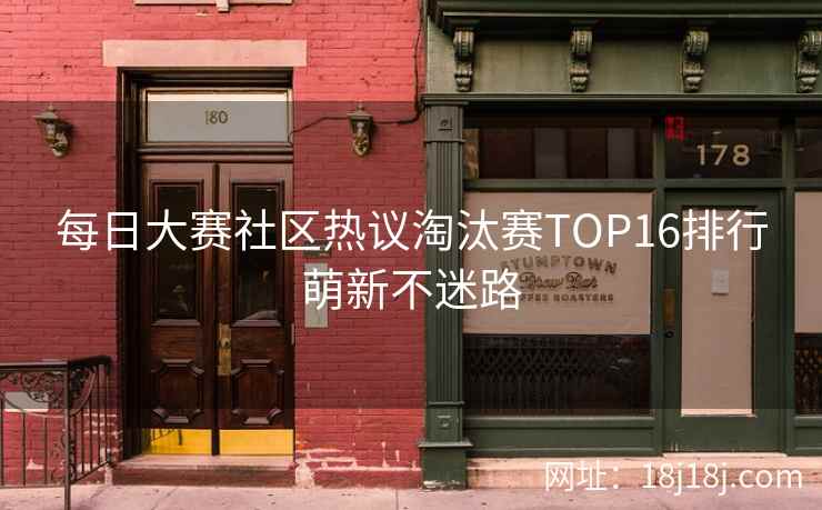 每日大赛社区热议淘汰赛TOP16排行萌新不迷路