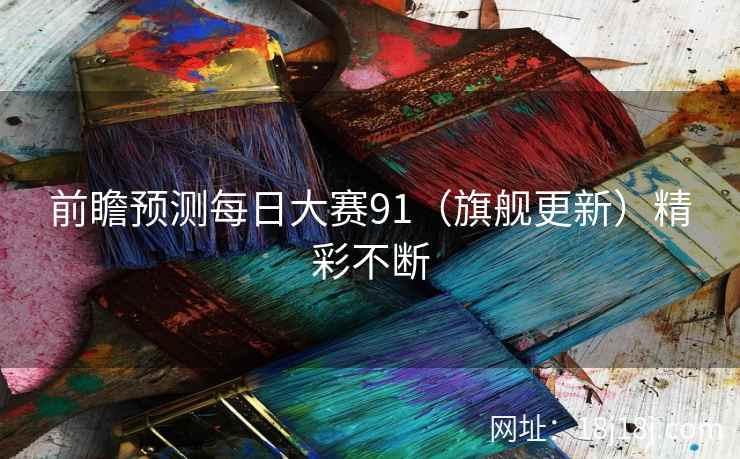 前瞻预测每日大赛91(旗舰更新)精彩不断 前瞻预测每日大赛91(旗舰更新)精彩不断