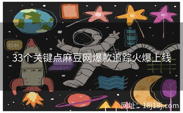 33个关键点麻豆网爆款追踪火爆上线 33个关键点麻豆网爆款追踪火爆上线