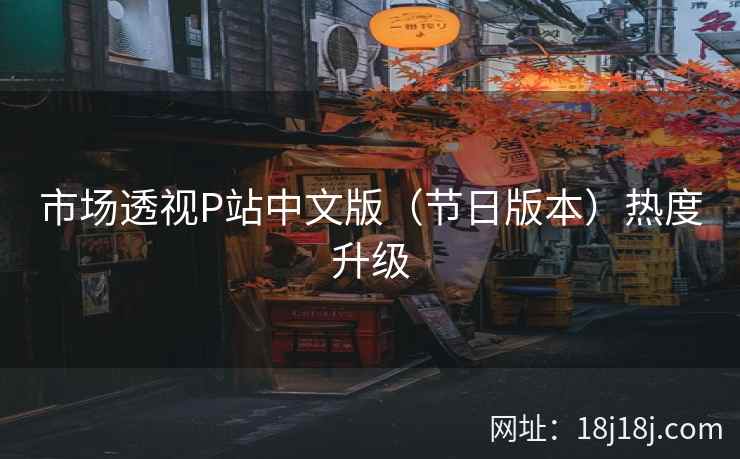 市场透视P站中文版（节日版本）热度升级