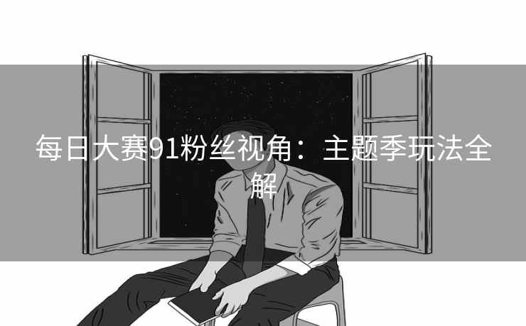 每日大赛91粉丝视角：主题季玩法全解