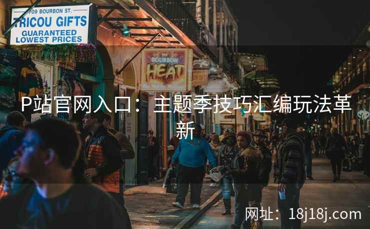 P站官网入口:主题季技巧汇编玩法革新 P站官网入口:主题季技巧汇编玩法革新