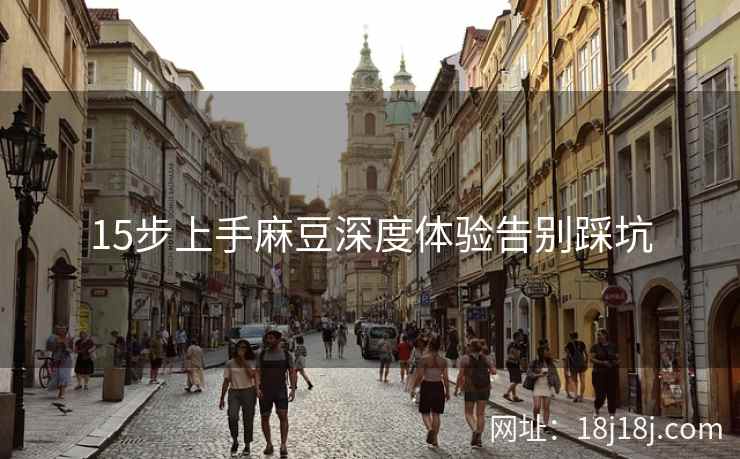 15步上手麻豆深度体验告别踩坑 15步上手麻豆深度体验告别踩坑