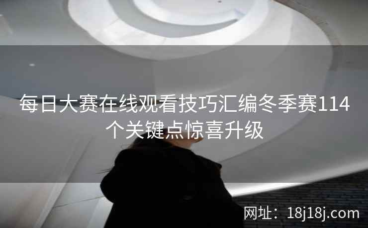 每日大赛在线观看技巧汇编冬季赛114个关键点惊喜升级