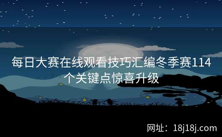 每日大赛在线观看技巧汇编冬季赛114个关键点惊喜升级