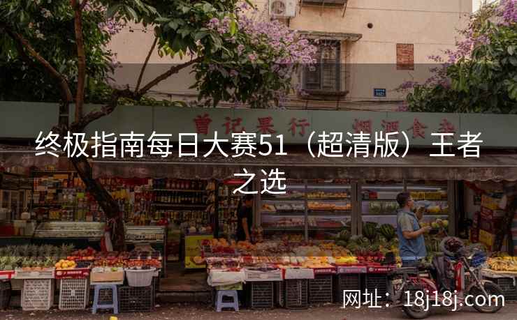 终极指南每日大赛51(超清版)王者之选 终极指南每日大赛51(超清版)王者之选