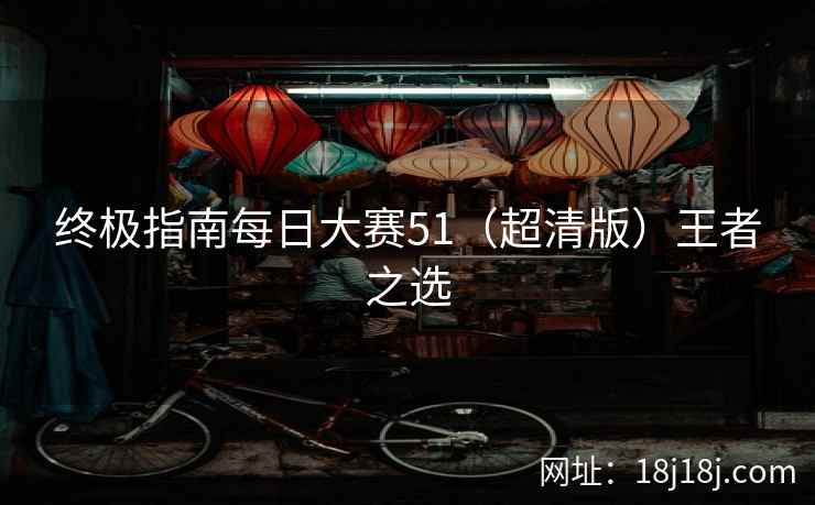 终极指南每日大赛51(超清版)王者之选 终极指南每日大赛51(超清版)王者之选