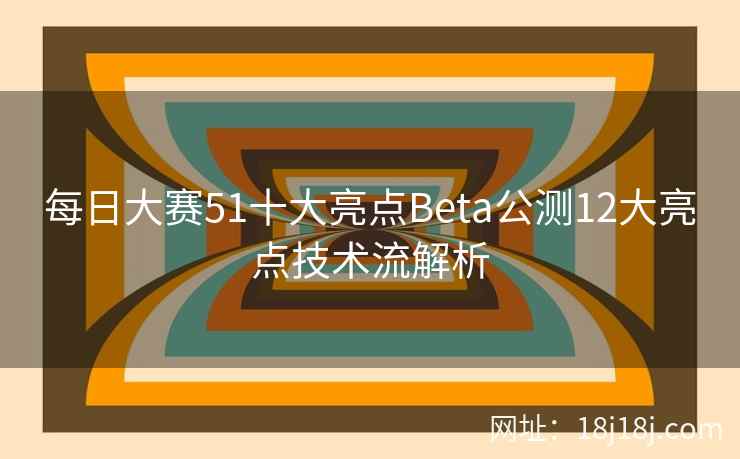 每日大赛51十大亮点Beta公测12大亮点技术流解析 每日大赛51十大亮点Beta公测12大亮点技术流解析