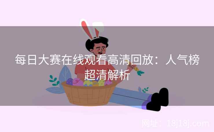 每日大赛在线观看高清回放：人气榜超清解析