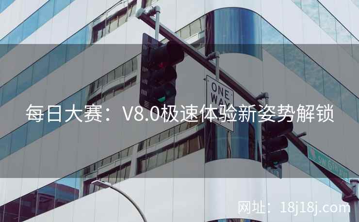每日大赛：V8.0极速体验新姿势解锁