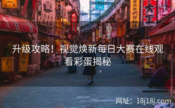 升级攻略！视觉焕新每日大赛在线观看彩蛋揭秘