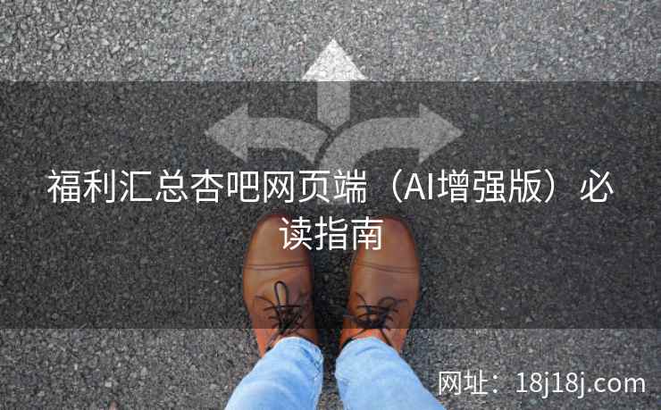 福利汇总杏吧网页端(AI增强版)必读指南 福利汇总杏吧网页端(AI增强版)必读指南