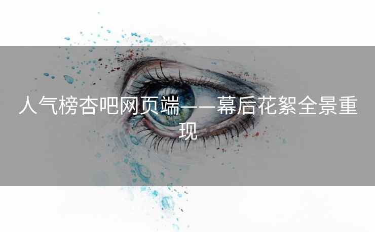 人气榜杏吧网页端——幕后花絮全景重现 人气榜杏吧网页端——幕后花絮全景重现