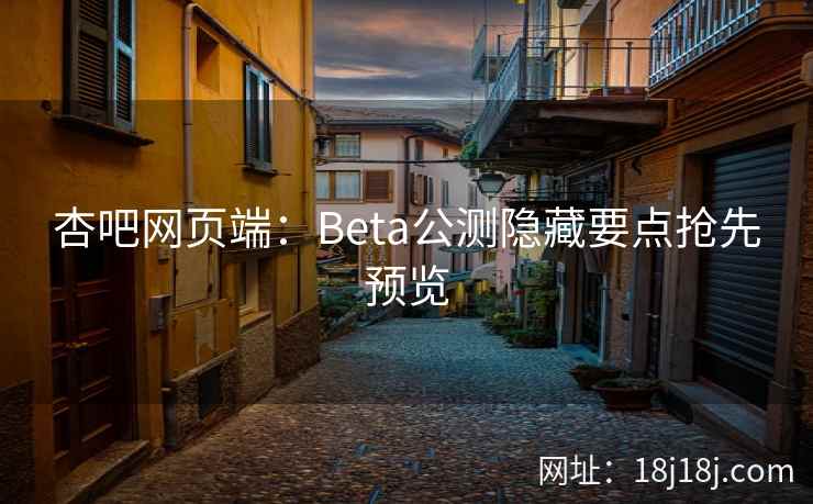 杏吧网页端：Beta公测隐藏要点抢先预览