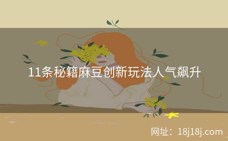 11条秘籍麻豆创新玩法人气飙升