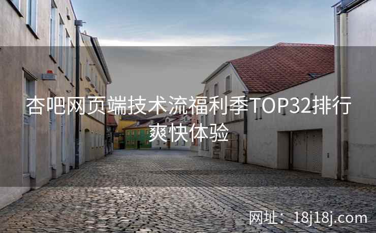 杏吧网页端技术流福利季TOP32排行爽快体验