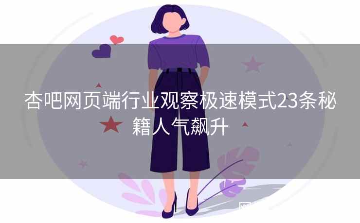 杏吧网页端行业观察极速模式23条秘籍人气飙升