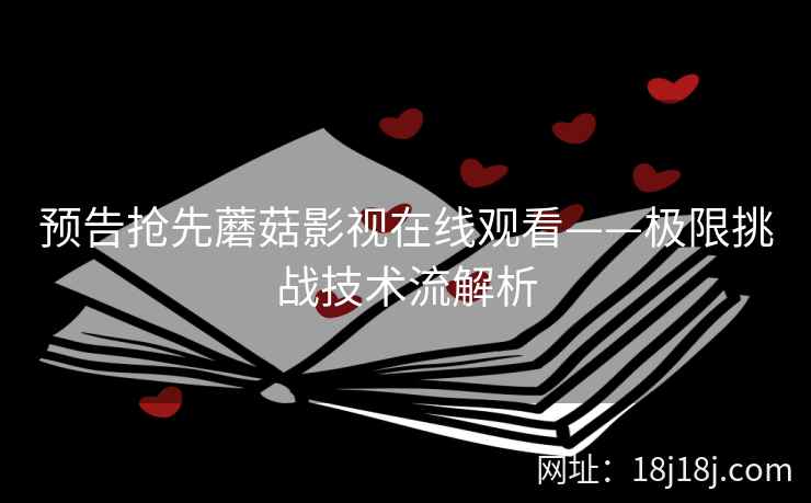 预告抢先蘑菇影视在线观看——极限挑战技术流解析